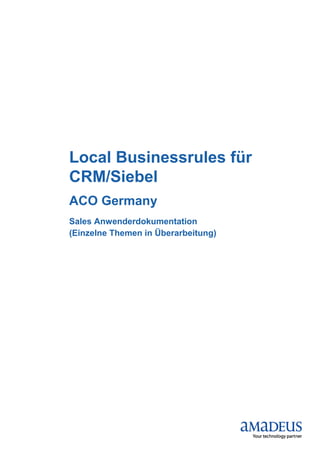 Local Businessrules für
CRM/Siebel
ACO Germany
Sales Anwenderdokumentation
(Einzelne Themen in Überarbeitung)
 