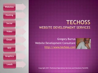 TechOSSWebsite Development Services  Gregory Burrus Website Development Consultant http://www.techoss.com Copyright 2011 Technical Operations Services and Solutions TechOSS 