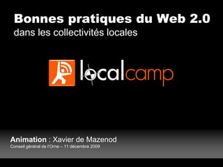 Bonnes pratiques du Web 2.0
 dans les collectivités locales




Animation : Xavier de Mazenod
Conseil général de l’Orne – 11 décembre 2009
 