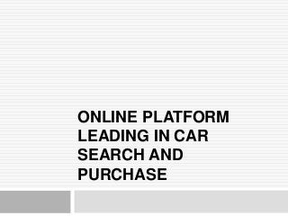 ONLINE PLATFORM
LEADING IN CAR
SEARCH AND
PURCHASE
 