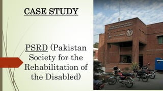 PSRD (Pakistan
Society for the
Rehabilitation of
the Disabled)
CASE STUDY
 