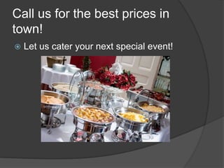 Call us for the best prices in town!Let us cater your next special event!
