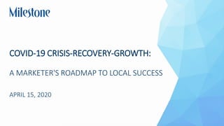 COVID-19 CRISIS-RECOVERY-GROWTH:
A MARKETER'S ROADMAP TO LOCAL SUCCESS
APRIL 15, 2020
 