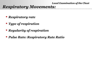 Page  13
 Respiratory rate
 Type of respiration
 Regularity of respiration
 Pulse Rate: Respiratory Rate Ratio
Respiratory Movements:Respiratory Movements:
Local Examination of the ChestLocal Examination of the Chest
 