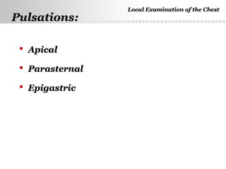 Page  16
 ApicalApical
 ParasternalParasternal
 EpigastricEpigastric
Pulsations:Pulsations:
Local Examination of the ChestLocal Examination of the Chest
 