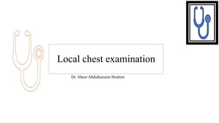 Local chest examination
Dr. Abeer Abdulkareem Ibrahim
 
