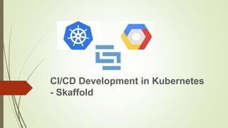 CI/CD Development in Kubernetes
- Skaffold
 