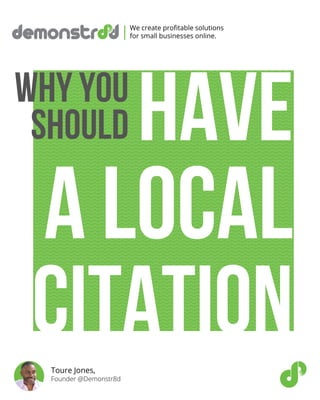 Have
A local
citation
WHY YOU
SHOULD
We create profitable solutions
for small businesses online.
|
Toure Jones,
Founder @Demonstr8d
 