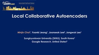 Local Collaborative Autoencoders
Minjin Choi1, Yoonki Jeong1, Joonseok Lee2, Jongwuk Lee1
Sungkyunkwan University (SKKU), South Korea1
Google Research, United States2
 
