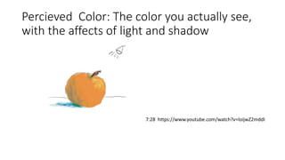 Percieved Color: The color you actually see,
with the affects of light and shadow
7:28 https://www.youtube.com/watch?v=loijwZ2mddI
 