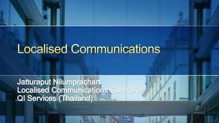 Localised Communications Jatturaput Nilumprachart Localised Communications Executive QI Services (Thailand) 
