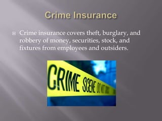 Crime InsuranceCrime insurance covers theft, burglary, and robbery of money, securities, stock, and fixtures from employees and outsiders. 