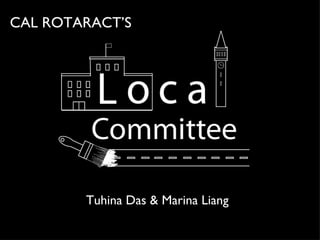 Local Committee! ,[object Object],[object Object],Tuhina Das & Marina Liang CAL ROTARACT’S 