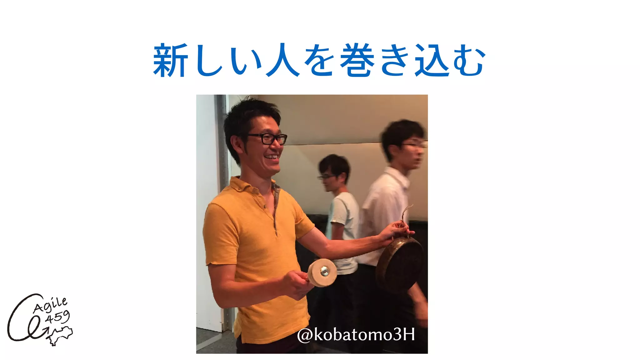 新しい⼈を巻き込む
18
@kobatomo3H
 