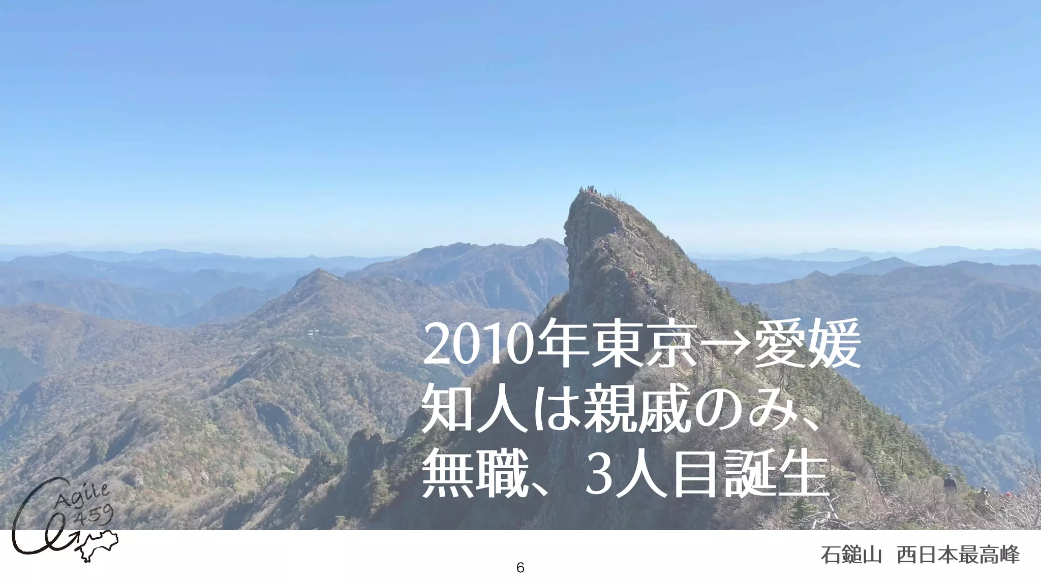 6
2010年東京→愛媛
知⼈は親戚のみ、
無職、3⼈⽬誕⽣
⽯鎚⼭ ⻄⽇本最⾼峰
 