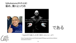19
https://speakerdeck.com/tttfujita/agile459deguo-gosita1nian-debian-
watutakoto?slide=7
『Agile459で過ごした1年で変わったこと』より
@tafuzita
（@kobatomo3Hさんは）
 