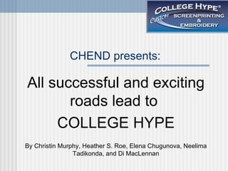 CHEND presents: All successful and exciting roads lead to  COLLEGE HYPE By Christin Murphy, Heather S. Roe, Elena Chugunova, Neelima Tadikonda, and Di MacLennan 