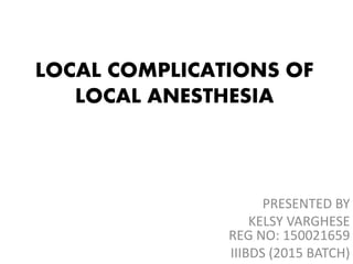 LOCAL COMPLICATIONS OF
LOCAL ANESTHESIA
PRESENTED BY
KELSY VARGHESE
REG NO: 150021659
IIIBDS (2015 BATCH)
 
