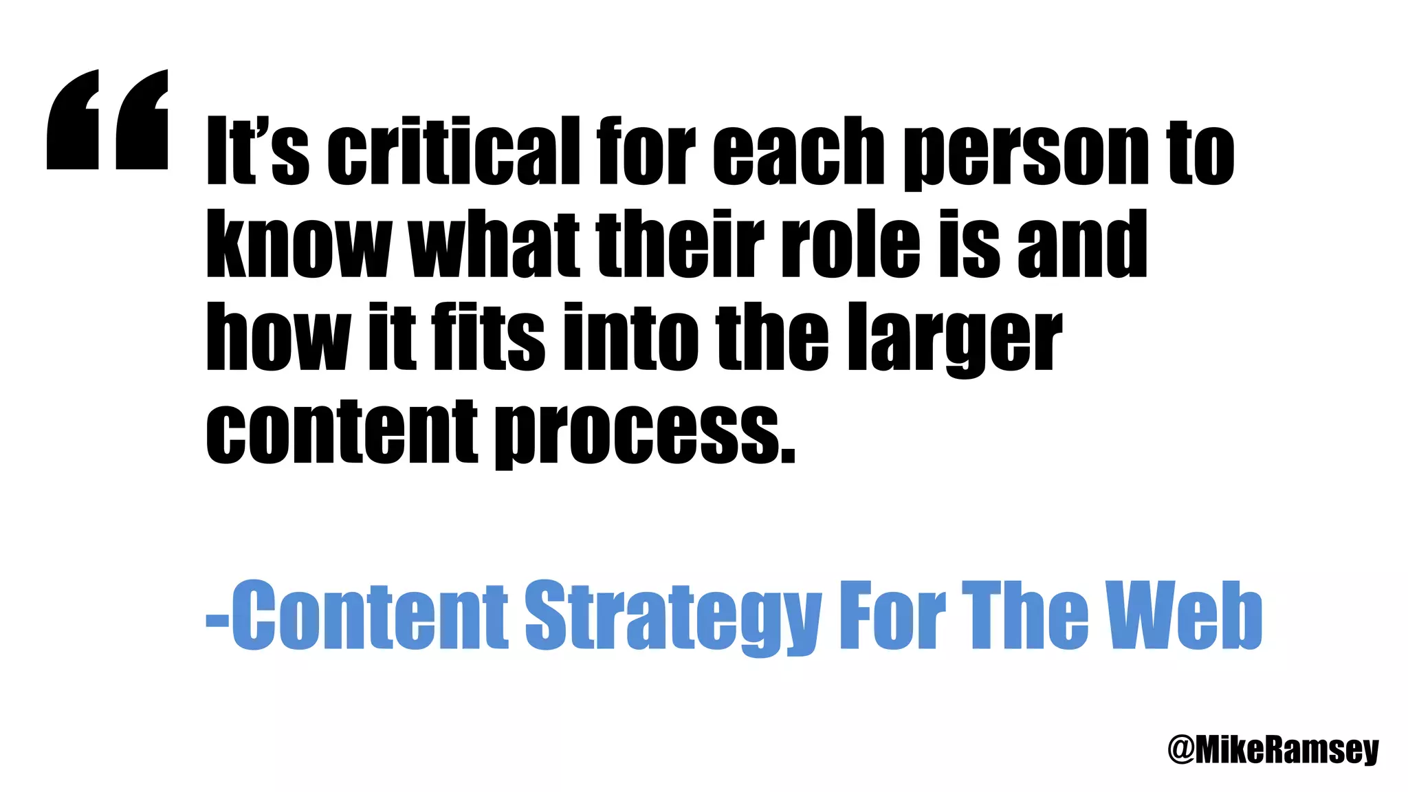 It’s critical for each person to
know what their role is and
how it fits into the larger
content process.
-Content Strategy For The Web
“
@MikeRamsey
 
