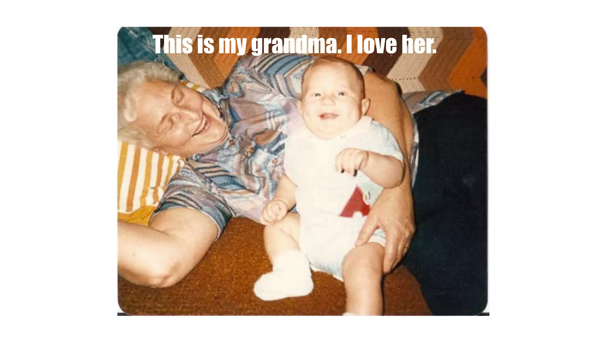 This is my grandma. I love her.
 