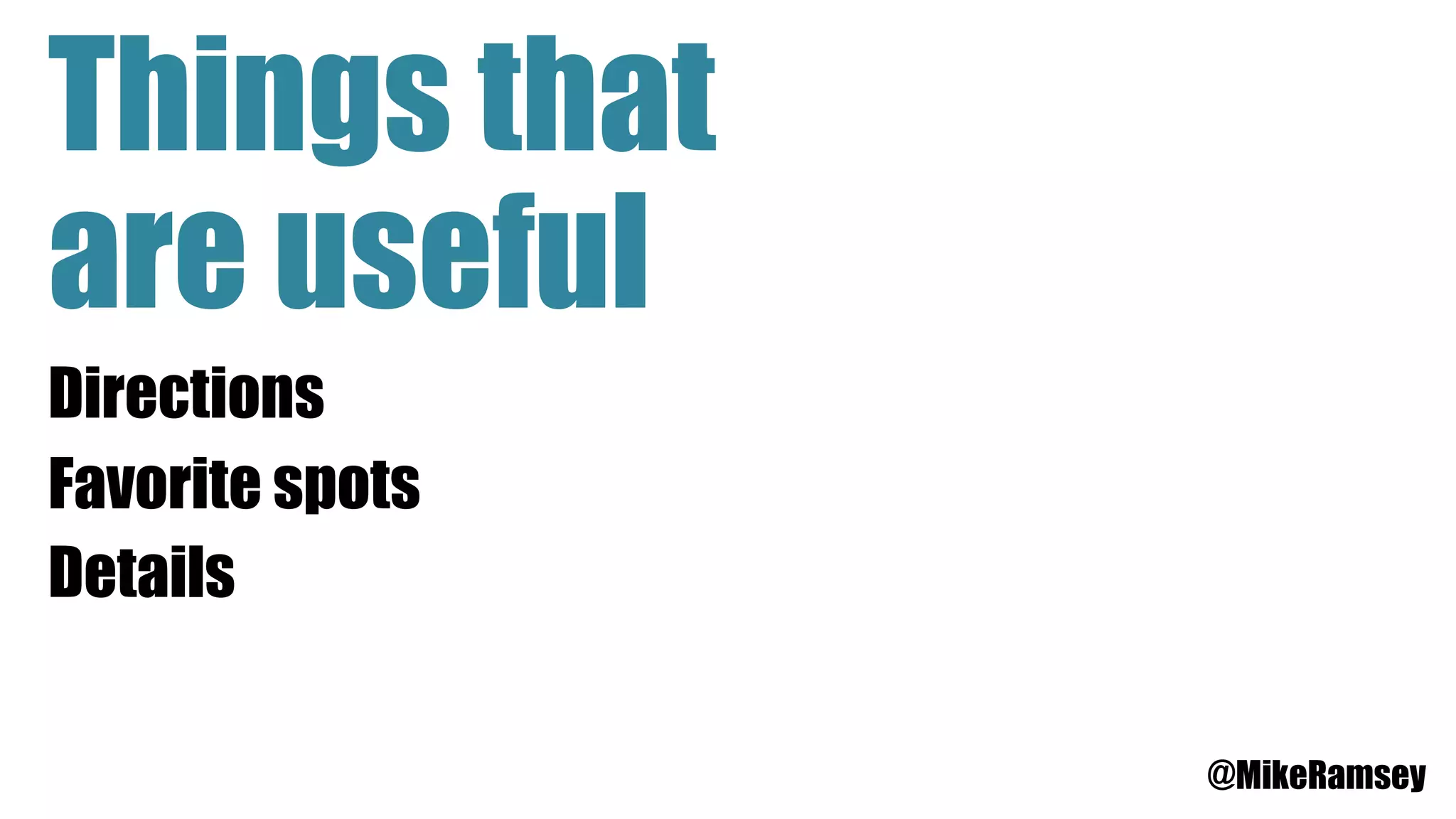 Things that
are useful
Directions
Favorite spots
Details
@MikeRamsey
 