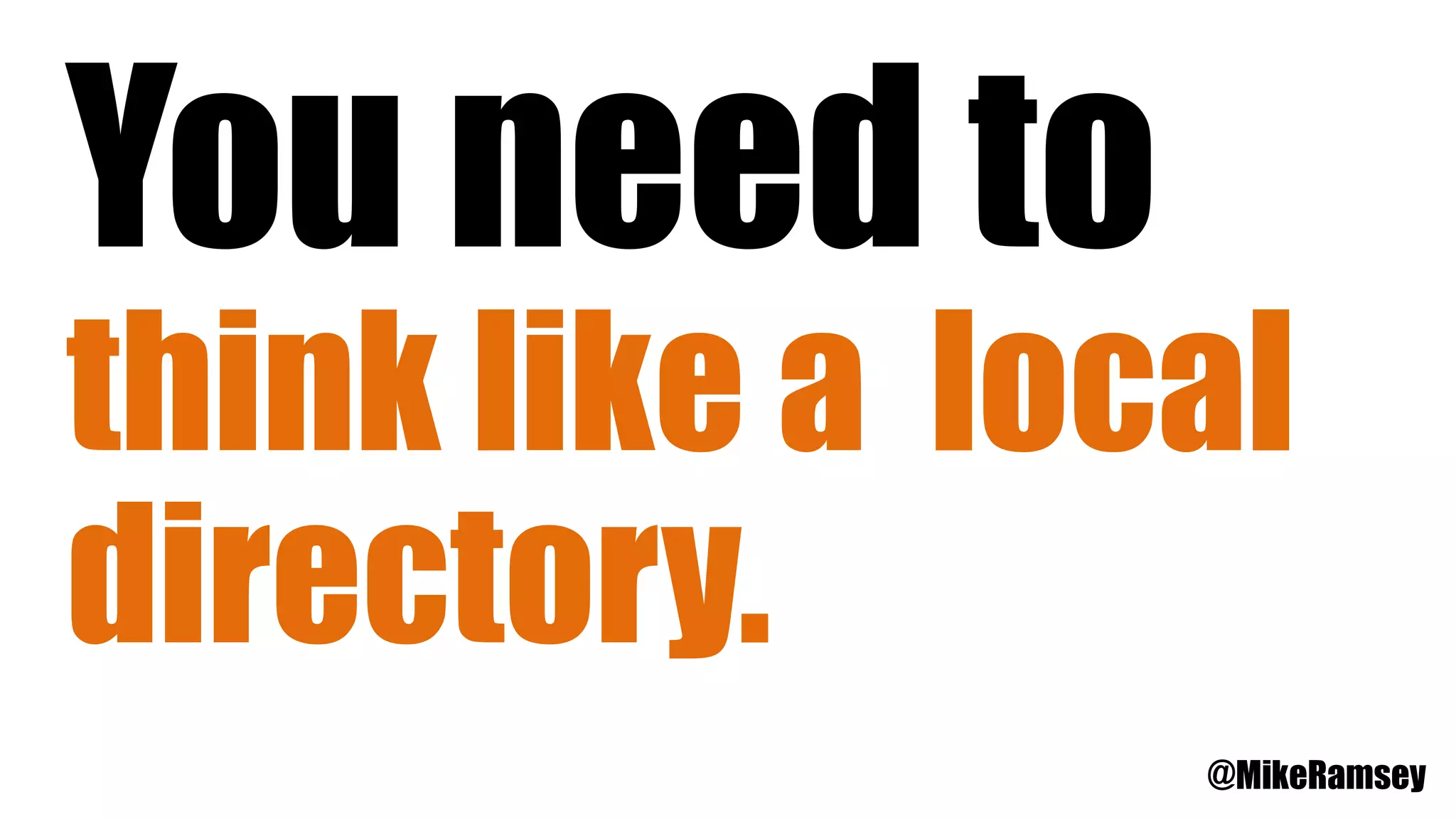 You need to
think like a local
directory.
@MikeRamsey
 