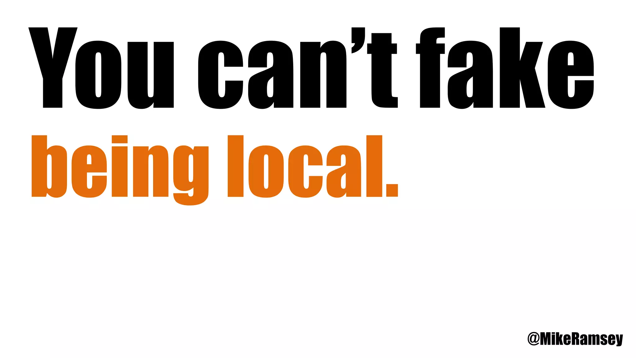 You can’t fake
being local.
@MikeRamsey
 