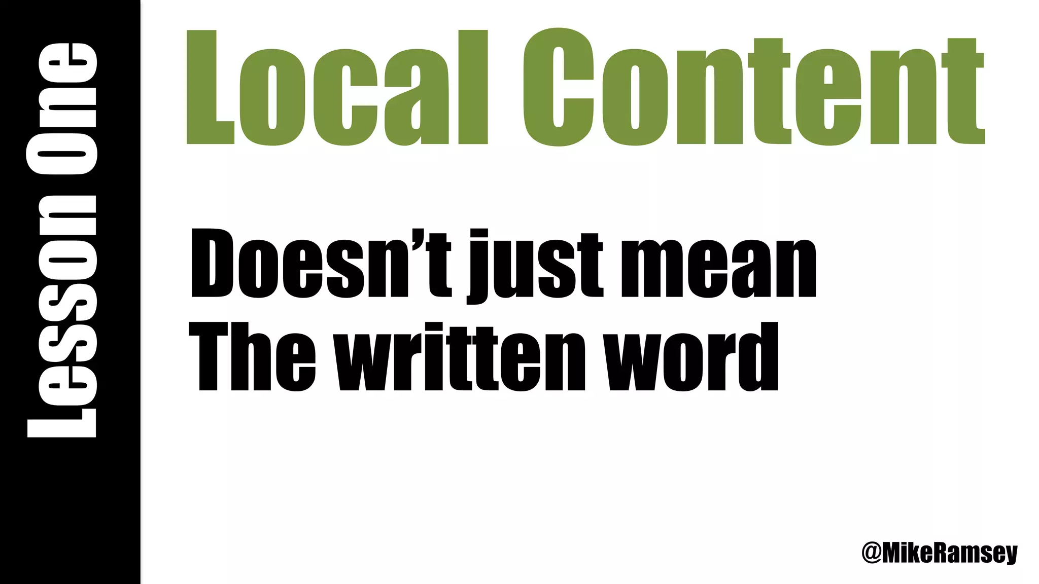 Local Content
Doesn’t just mean
The written word
LessonOne
@MikeRamsey
 