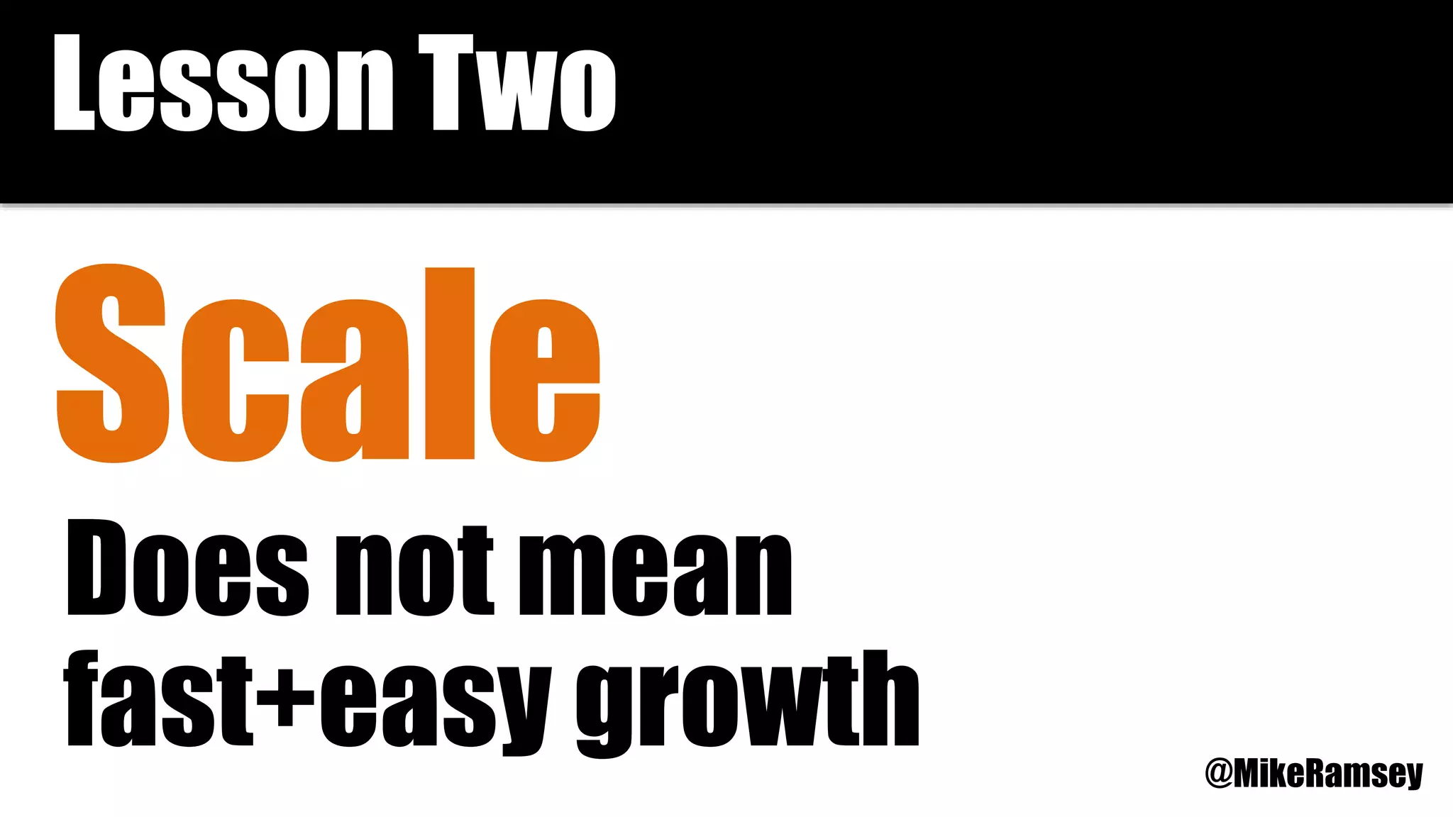 Scale
Does not mean
fast+easy growth
Lesson Two
@MikeRamsey
 