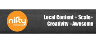 Local Content + Scale+
Creativity =Awesome
 