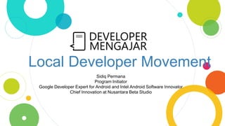 Local Developer Movement
Sidiq Permana
Program Initiator
Google Developer Expert for Android and Intel Android Software Innovator
Chief Innovation at Nusantara Beta Studio
 