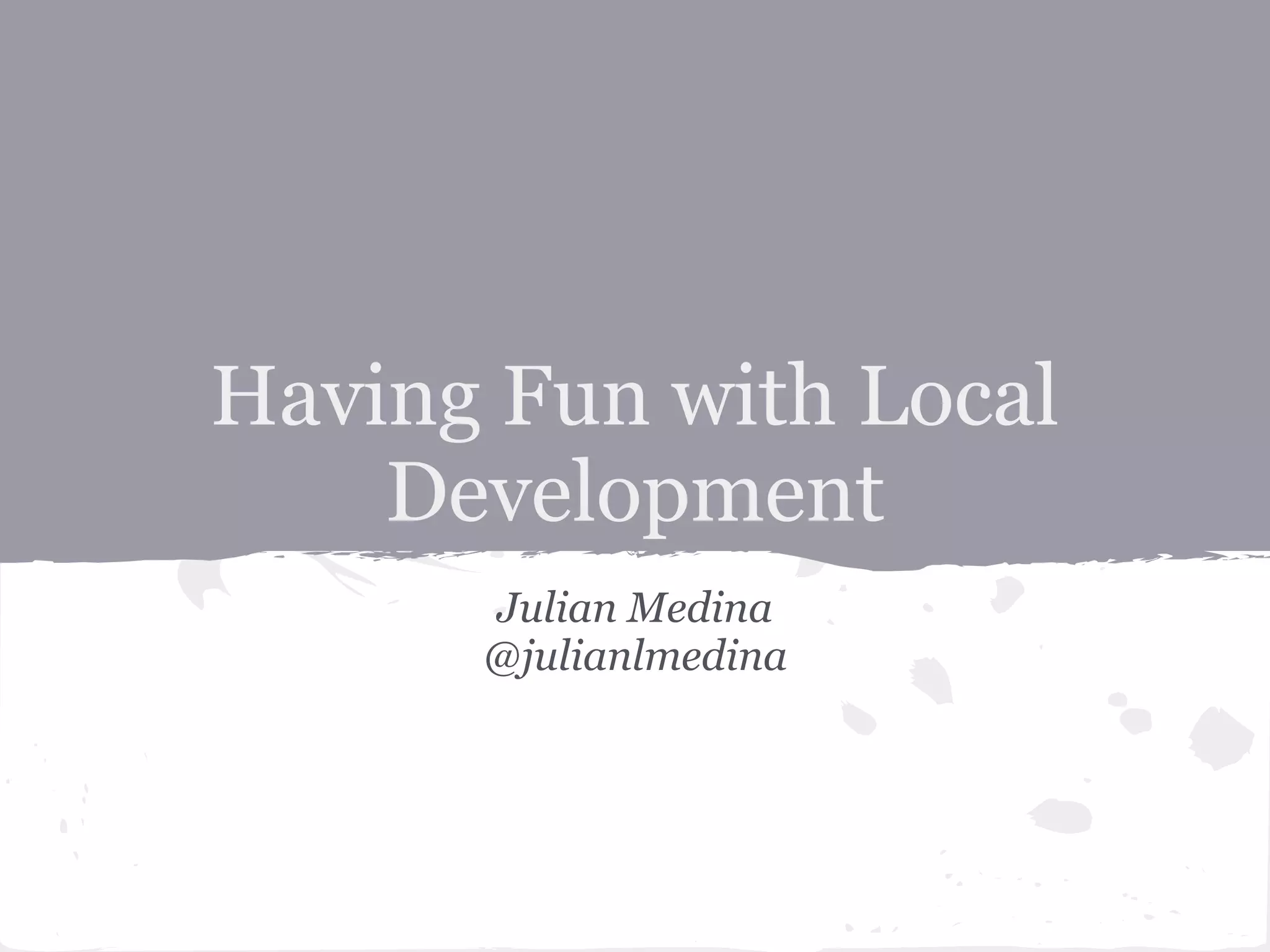 Having Fun with Local
Development
Julian Medina
@julianlmedina
