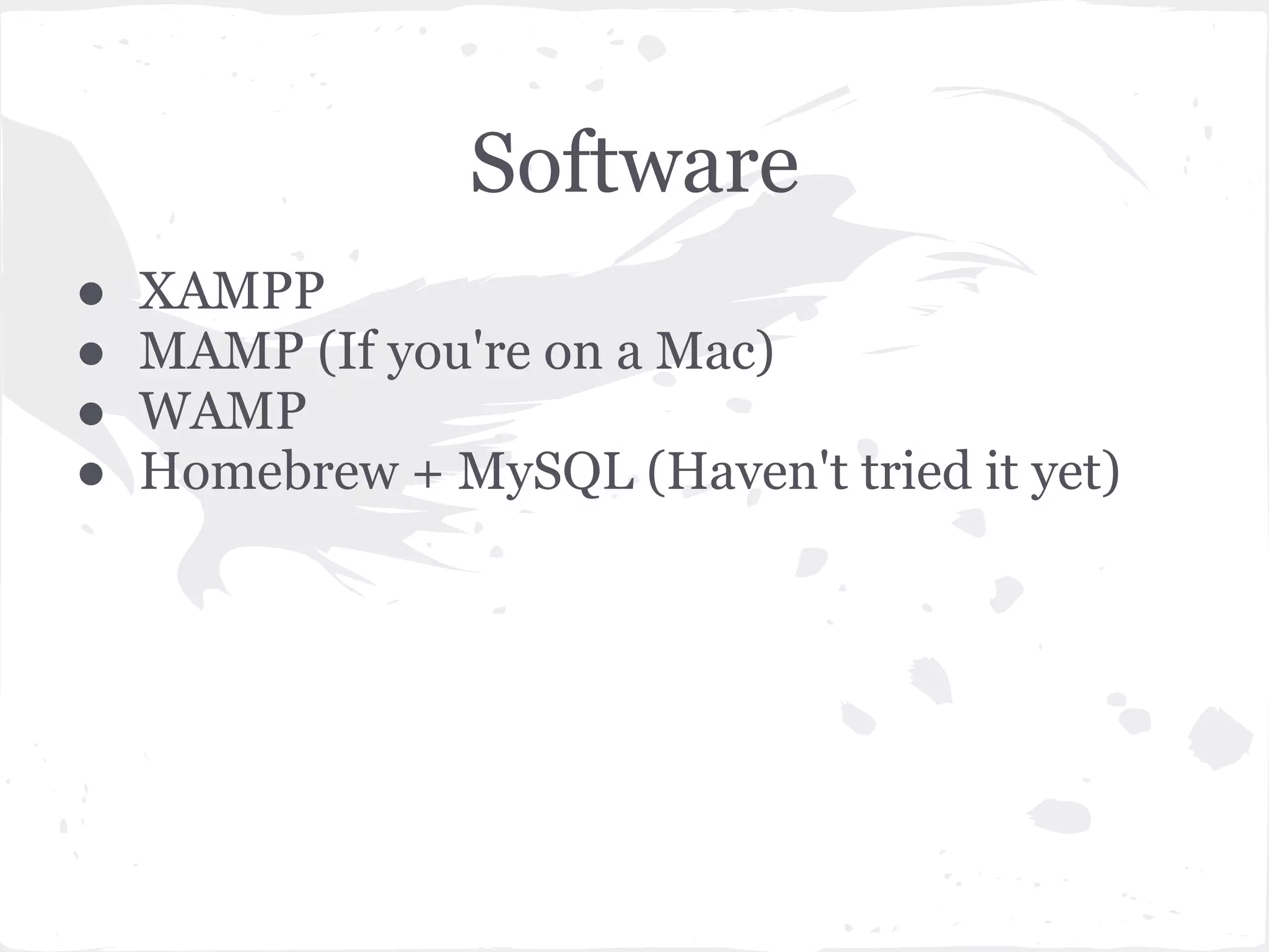 Software
● XAMPP
● MAMP (If you're on a Mac)
● WAMP
● Homebrew + MySQL (Haven't tried it yet)