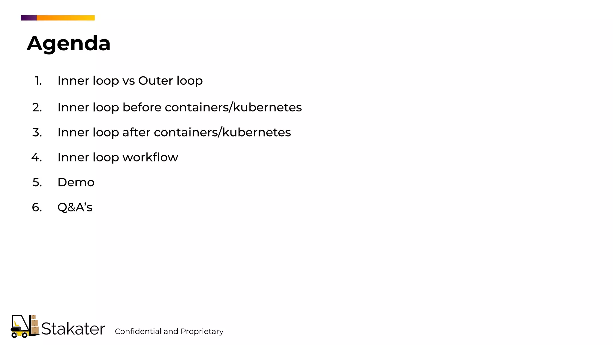 Agenda
1. Inner loop vs Outer loop
2. Inner loop before containers/kubernetes
3. Inner loop after containers/kubernetes
4. Inner loop workﬂow
5. Demo
6. Q&A’s
Conﬁdential and Proprietary
 