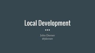 Local Development
John Dorner
@jdorner
 