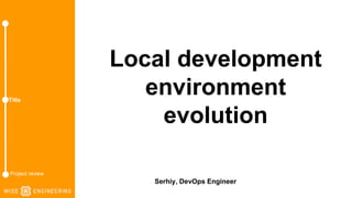 Local development
environment
evolution
Serhiy, DevOps Engineer
Title
Title
Project review
 