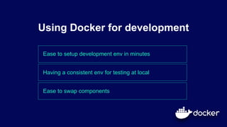 Ease to setup development env in minutes
Using Docker for development
Having a consistent env for testing at local
Ease to swap components
 