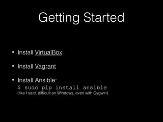 Getting Started
•

Install VirtualBox

•

Install Vagrant

•

Install Ansible:
$ sudo pip install ansible

(like I said, difficult on Windows, even with Cygwin)

 