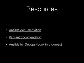 Resources
•

Ansible documentation

•

Vagrant documentation

•

Ansible for Devops (book in progress)

 