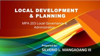 LOCAL DEVELOPMENT
& PLANNING
Prepared by:
SILVERIO L. MANGAOANG III
MPA 203 Local Governance &
Administration
 