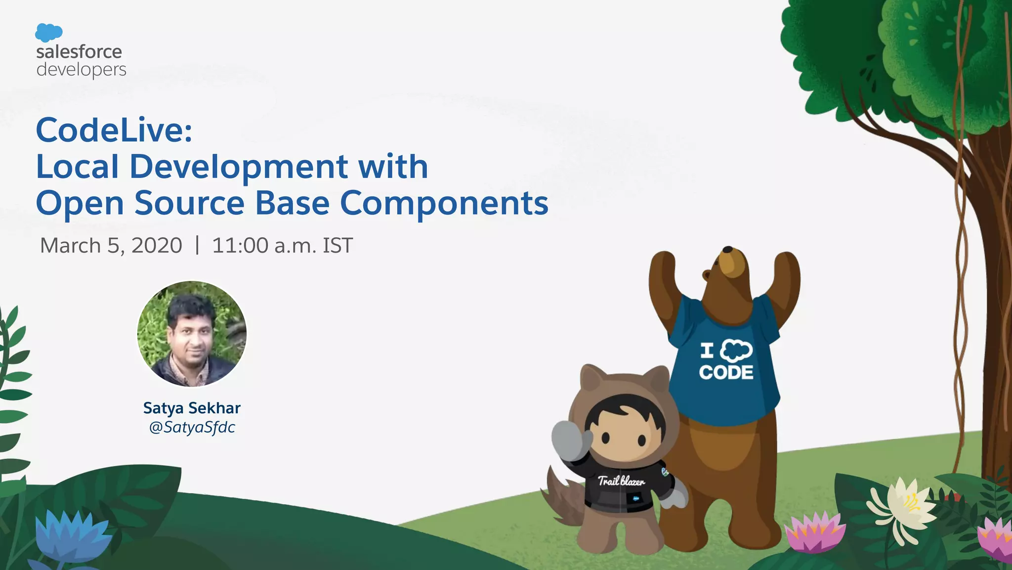 CodeLive:
Local Development with
Open Source Base Components
March 5, 2020 | 11:00 a.m. IST
Satya Sekhar
@SatyaSfdc
 