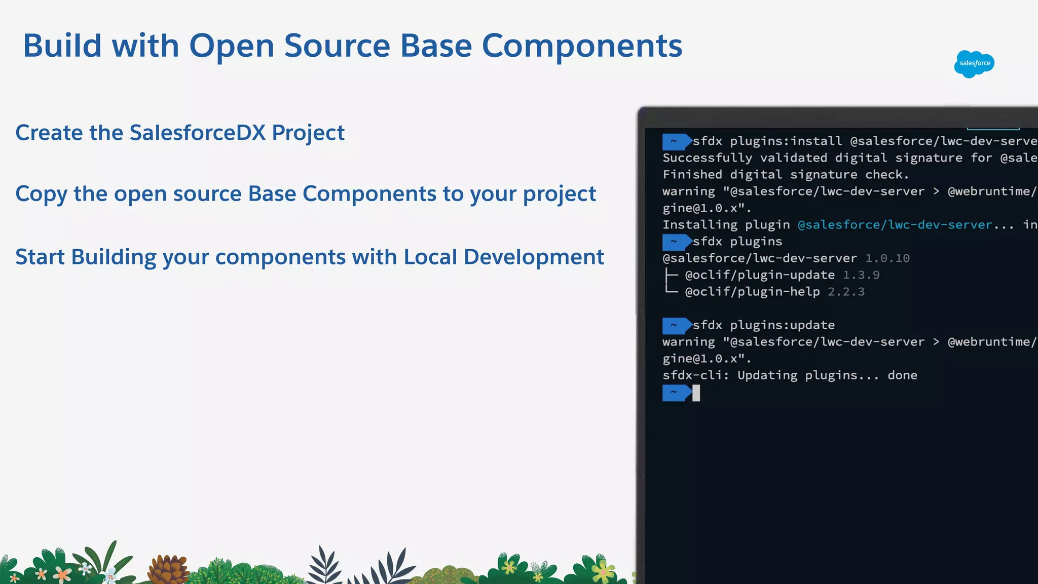Build with Open Source Base Components
Create the SalesforceDX Project
Copy the open source Base Components to your project
Start Building your components with Local Development
 