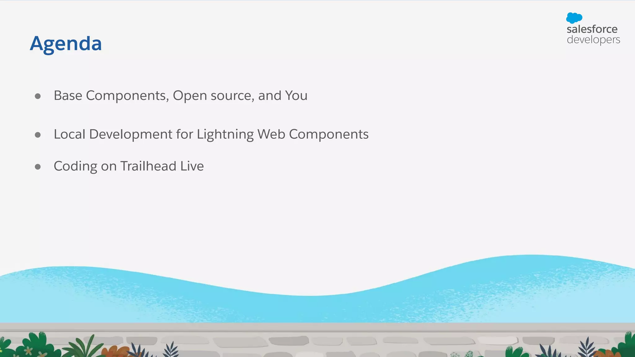 ● Base Components, Open source, and You
● Local Development for Lightning Web Components
● Coding on Trailhead Live
Agenda
 