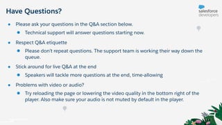 Have Questions?
● Please ask your questions in the Q&A section below.
● Technical support will answer questions starting now.
● Respect Q&A etiquette
● Please don’t repeat questions. The support team is working their way down the
queue.
● Stick around for live Q&A at the end
● Speakers will tackle more questions at the end, time-allowing
● Problems with video or audio?
● Try reloading the page or lowering the video quality in the bottom right of the
player. Also make sure your audio is not muted by default in the player.
 