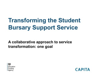 Transforming the Student
Bursary Support Service
A collaborative approach to service
transformation: one goal
 