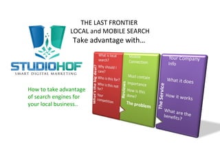 How to take advantage
of search engines for
your local business..
THE LAST FRONTIER
LOCAL and MOBILE SEARCH
Take advantage with…
 