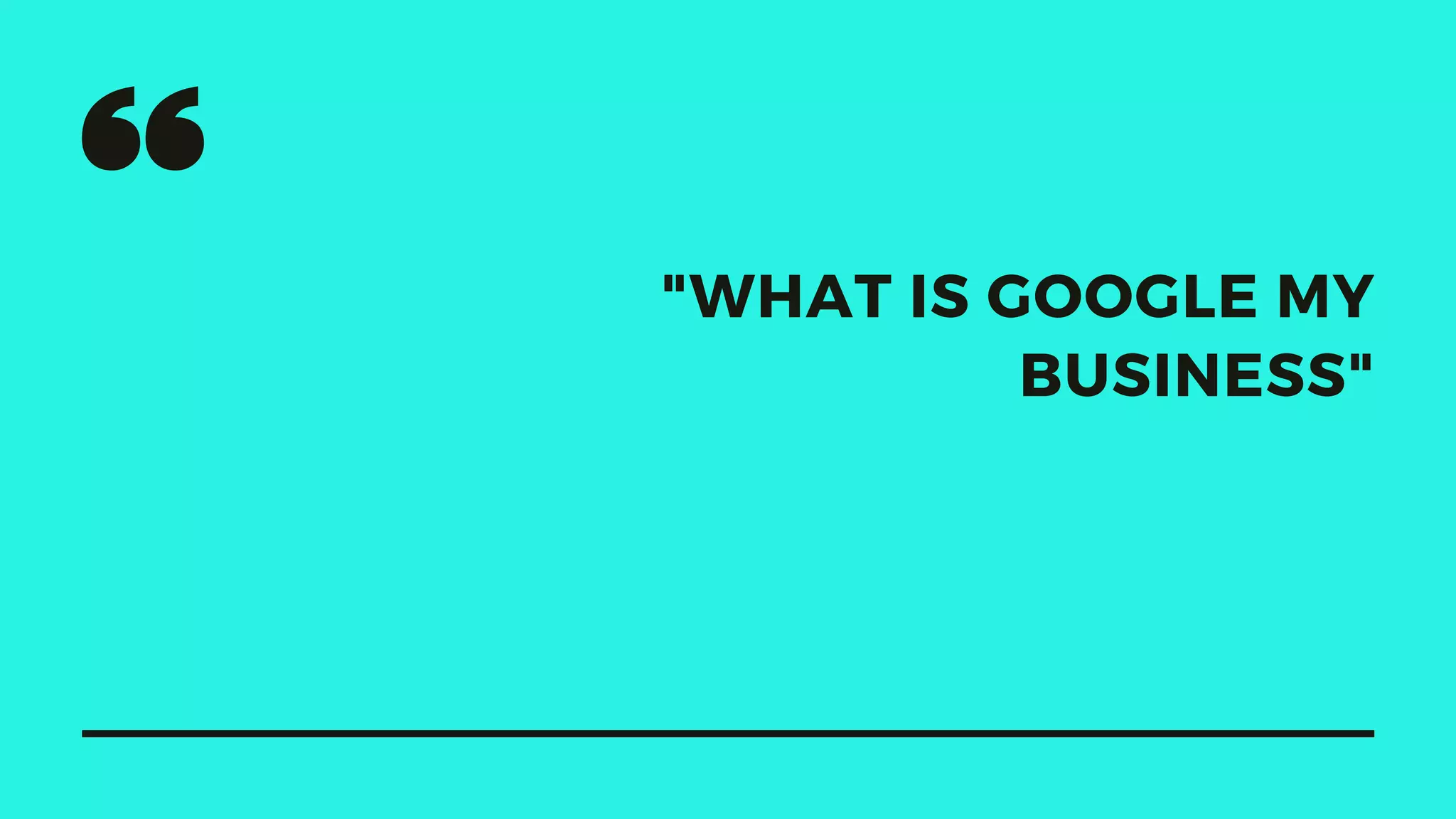 "WHAT IS GOOGLE MY
BUSINESS"
 