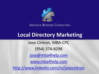 Local Directory Marketing
        Jose Cintron, MBA-CPC
            (954) 374-8298
         jose@mba4help.com
         www.mba4help.com
http://www.linkedin.com/in/josecintron
 
