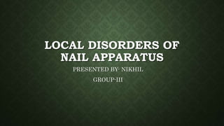 LOCAL DISORDERS OF
NAIL APPARATUS
PRESENTED BY- NIKHIL
GROUP-III
 
