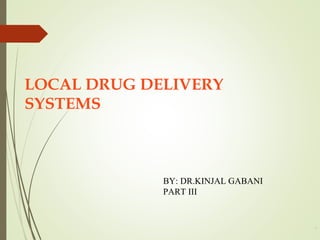 LOCAL DRUG DELIVERY
SYSTEMS
1
BY: DR.KINJAL GABANI
PART III
 